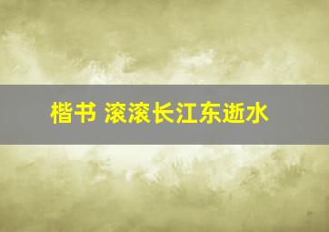 楷书 滚滚长江东逝水